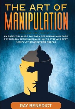 portada The Art of Manipulation: An Essential Guide to Learn Persuasion and Dark Psychology Techniques and How to Stop and Spot Manipulation Analyzing (en Inglés)