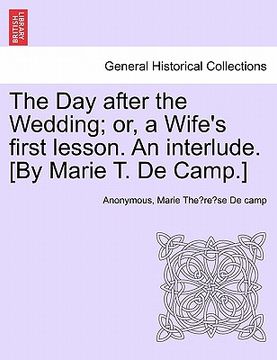 portada the day after the wedding; or, a wife's first lesson. an interlude. [by marie t. de camp.] (en Inglés)