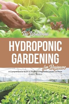 portada The Wonderful Hydroponic Gardening for Beginners: A Comprehensive Book on Starting a Vegetable Garden at Home (in English)