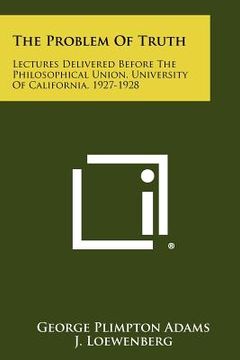 portada the problem of truth: lectures delivered before the philosophical union, university of california, 1927-1928 (in English)