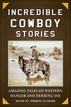 portada Incredible Cowboy Stories: Amazing Tales Of Western Danger And Derring-Do (en Inglés)