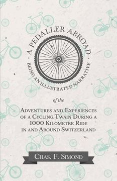 portada A Pedaller Abroad - Being an Illustrated Narrative of the Adventures and Experiences of a Cycling Twain During a 1000 Kilometre Ride in and Around Swi (en Inglés)