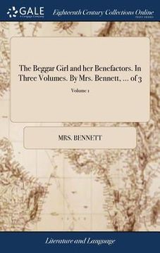 portada The Beggar Girl and her Benefactors. In Three Volumes. By Mrs. Bennett, ... of 3; Volume 1 (en Inglés)