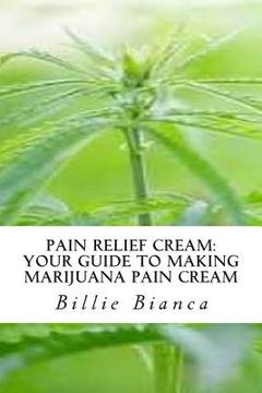 portada Pain Relief Cream: Your Guide to Making Marijuana Pain Cream: Your Guide to Making Marijuana Pain Cream (en Inglés)