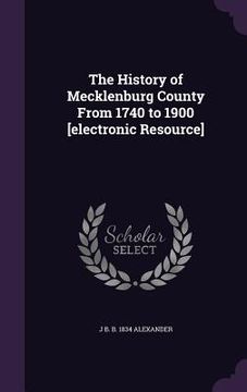 portada The History of Mecklenburg County From 1740 to 1900 [electronic Resource]