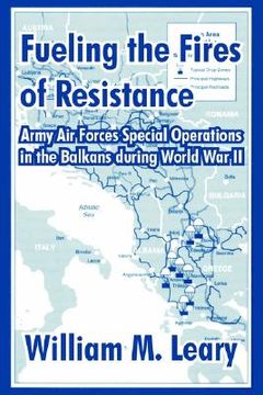portada fueling the fires of resistance: army air forces special operations in the balkans during world war ii (en Inglés)