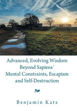 portada Advanced, Evolving Wisdom Beyond Sapiens´ Mental Constraints, Escapism and Self-Destruction (in English)