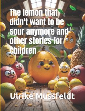 The lemon that didn't want to be sour anymore and other stories for children (en Inglés)