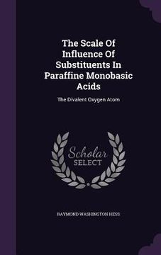 portada The Scale Of Influence Of Substituents In Paraffine Monobasic Acids: The Divalent Oxygen Atom (en Inglés)