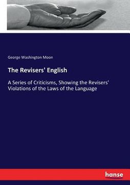 portada The Revisers' English: A Series of Criticisms, Showing the Revisers' Violations of the Laws of the Language (en Inglés)