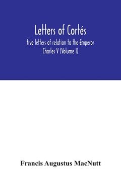 portada Letters of Cortés: five letters of relation to the Emperor Charles V (Volume I) (en Inglés)