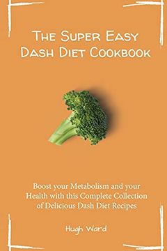 portada The Super Easy Dash Diet Cookbook: Boost Your Metabolism and Your Health With This Complete Collection of Delicious Dash Diet Recipes 