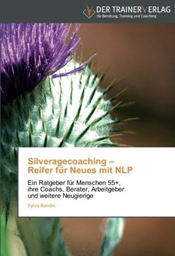 portada Silveragecoaching - Reifer für Neues mit NLP: Ein Ratgeber für Menschen 55+, ihre Coachs, Berater, Arbeitgeber und weitere Neugierige