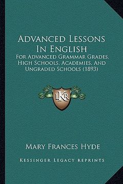 portada advanced lessons in english: for advanced grammar grades, high schools, academies, and ungraded schools (1893) (en Inglés)