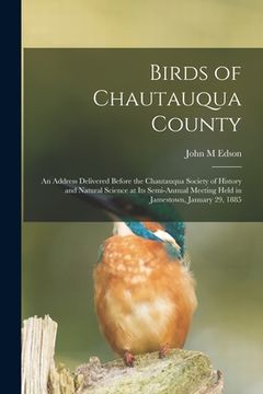 portada Birds of Chautauqua County: an Address Delivered Before the Chautauqua Society of History and Natural Science at Its Semi-annual Meeting Held in J (in English)