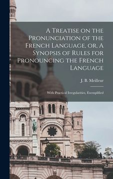 portada A Treatise on the Pronunciation of the French Language, or, A Synopsis of Rules for Pronouncing the French Language [microform]: With Practical Irregu (en Inglés)