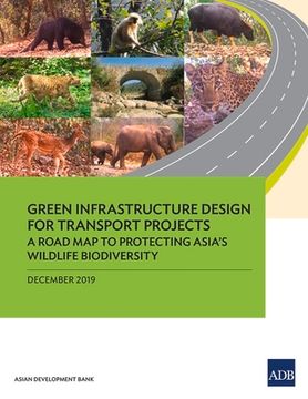 portada Green Infrastructure Design for Transport Projects: A Road Map to Protecting Asia's Wildlife Biodiversity A Road Map to Protecting Asia's Wildlife Bio (en Inglés)