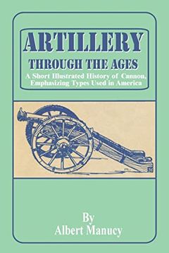 portada Artillery Through the Ages: A Short Illustrated History of Cannon, Emphasizing Types Used in America: 03 (National Park Service Interpretive Series History) (in English)