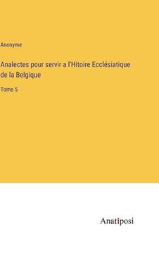 portada Analectes pour servir a l'Hitoire Ecclésiatique de la Belgique: Tome 5 (in French)