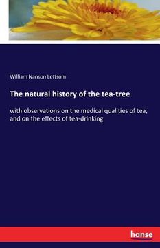 portada The natural history of the tea-tree: with observations on the medical qualities of tea, and on the effects of tea-drinking (en Inglés)
