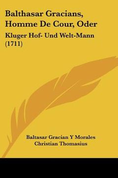 portada Balthasar Gracians, Homme De Cour, Oder: Kluger Hof- Und Welt-Mann (1711) (en Alemán)