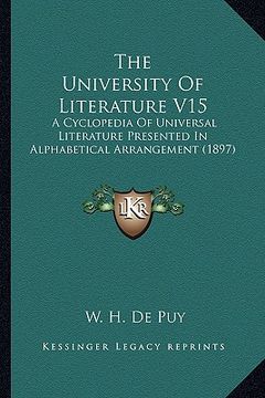 portada the university of literature v15: a cyclopedia of universal literature presented in alphabetical arrangement (1897) (en Inglés)