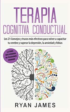 portada Terapia Cognitiva Conductual: Los 21 Consejos y Trucos más Efectivos Para Volver a Capacitar tu Cerebro y Superar la Depresión, la Ansiedad y Fobias
