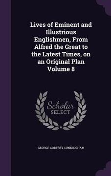 portada Lives of Eminent and Illustrious Englishmen, From Alfred the Great to the Latest Times, on an Original Plan Volume 8