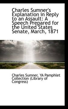 charles sumner's explanation in reply to an assault: a speech prepared for the united states senate, (en Inglés)