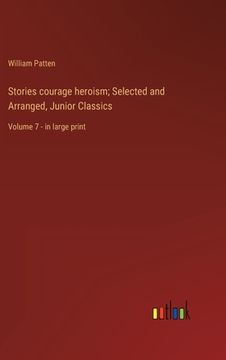 portada Stories courage heroism; Selected and Arranged, Junior Classics: Volume 7 - in large print (en Inglés)