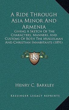 portada a ride through asia minor and armenia: giving a sketch of the characters, manners, and customs of both the mussulman and christian inhabitants (1891 (in English)