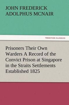 portada prisoners their own warders a record of the convict prison at singapore in the straits settlements established 1825