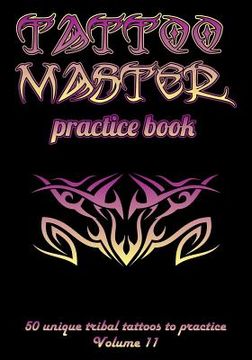 portada Tattoo Master Practice Book - 50 Unique Tribal Tattoos to Practice: 7 X 10(17.78 X 25.4 CM) Size Pages with 3 Dots Per Inch to Practice with Real Hand (en Inglés)