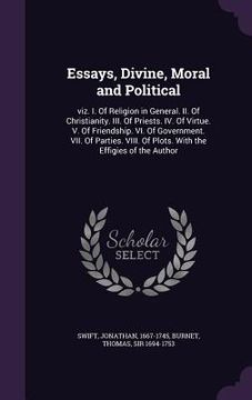 portada Essays, Divine, Moral and Political: viz. I. Of Religion in General. II. Of Christianity. III. Of Priests. IV. Of Virtue. V. Of Friendship. VI. Of Gov