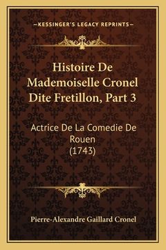 portada Histoire De Mademoiselle Cronel Dite Fretillon, Part 3: Actrice De La Comedie De Rouen (1743) (en Francés)