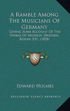 portada a ramble among the musicians of germany: giving some account of the operas of munich, dresden, berlin, etc. (1828) (en Inglés)