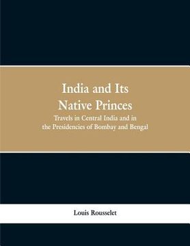 portada India and Its Native Princes: Travels in Central India and in the Presidencies of Bombay and Bengal (en Inglés)