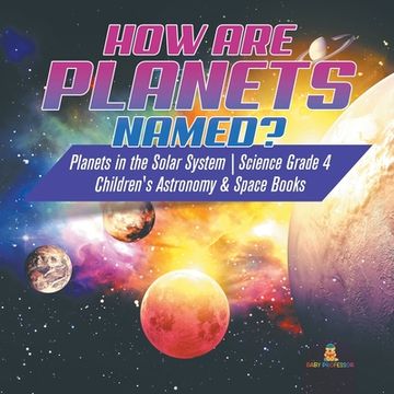 portada How are Planets Named? Planets in the Solar System Science Grade 4 Children's Astronomy & Space Books (en Inglés)