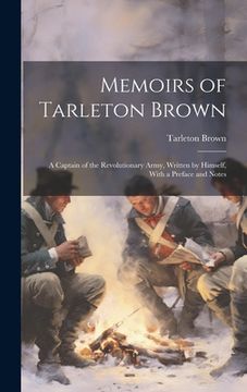 portada Memoirs of Tarleton Brown: A Captain of the Revolutionary Army, Written by Himself, With a Preface and Notes (en Inglés)