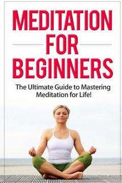 portada Meditation for Beginners: The Ultimate Guide to Mastering Meditation for Life in 30 Minutes or Less! (en Inglés)