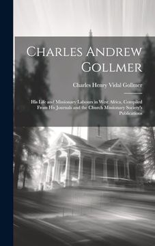 portada Charles Andrew Gollmer: His Life and Missionary Labours in West Africa, Compiled From his Journals and the Church Missionary Society's Publications (en Inglés)