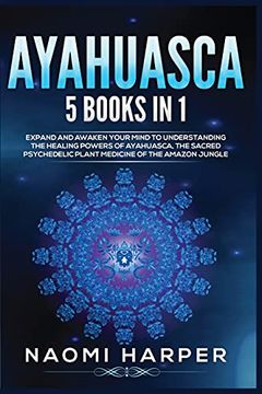 portada Ayahuasca: 5 Books in 1: Expand and Awaken Your Mind to Understanding the Healing Powers of Ayahuasca, the Sacred Psychedelic Plant Medicine of the Amazon Jungle (en Inglés)
