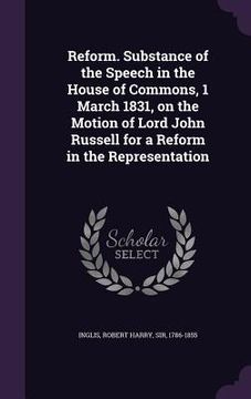 portada Reform. Substance of the Speech in the House of Commons, 1 March 1831, on the Motion of Lord John Russell for a Reform in the Representation (en Inglés)