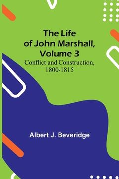 portada The Life of John Marshall, Volume 3: Conflict and construction, 1800-1815 (en Inglés)