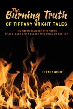 portada The Burning Truth of Tiffany Wright Tales: The truth believer who knows what's best and a leader who rises to the top (en Inglés)
