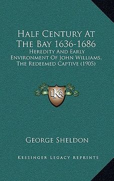 portada half century at the bay 1636-1686: heredity and early environment of john williams, the redeemed captive (1905) (en Inglés)