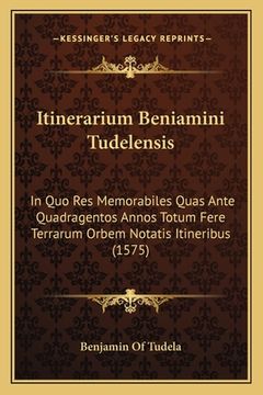 portada Itinerarium Beniamini Tudelensis: In Quo Res Memorabiles Quas Ante Quadragentos Annos Totum Fere Terrarum Orbem Notatis Itineribus (1575) (in Latin)
