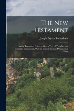 portada The New Testament: Newly Translated From the Greek Text of Tregelles and Critically Emphasised, With an Introduction and Occasional Notes (en Inglés)