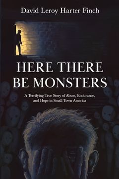 portada Here There Be Monsters: A Terrifying True Story of Abuse, Endurance, and Hope in Small Town America (in English)