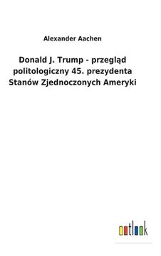 portada Donald J. Trump - przegl d politologiczny 45. prezydenta Stanów Zjednoczonych Ameryki (in Polaco)